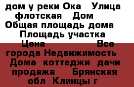 дом у реки Ока › Улица ­ флотская › Дом ­ 36 › Общая площадь дома ­ 60 › Площадь участка ­ 15 › Цена ­ 1 300 000 - Все города Недвижимость » Дома, коттеджи, дачи продажа   . Брянская обл.,Клинцы г.